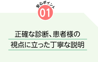 1.正確な診断、患者様の視点に立った丁寧な説明